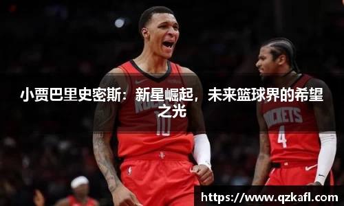 小贾巴里史密斯：新星崛起，未来篮球界的希望之光