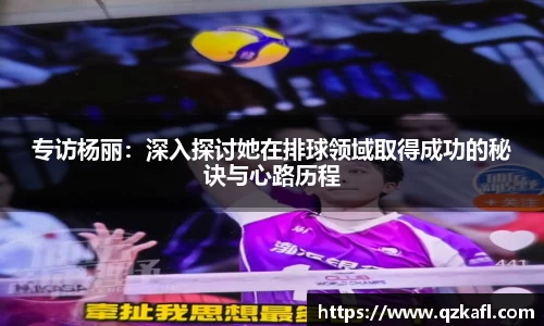 专访杨丽：深入探讨她在排球领域取得成功的秘诀与心路历程