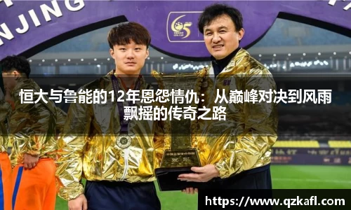 恒大与鲁能的12年恩怨情仇：从巅峰对决到风雨飘摇的传奇之路